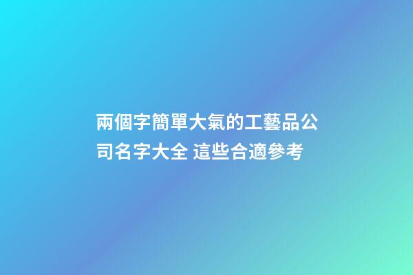 兩個字簡單大氣的工藝品公司名字大全 這些合適參考-第1張-公司起名-玄機派